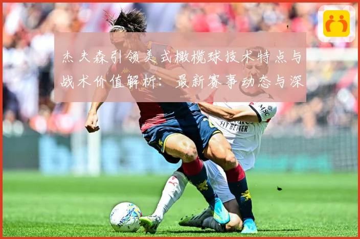 杰夫森引领美式橄榄球技术特点与战术价值解析：最新赛事动态与深度分析