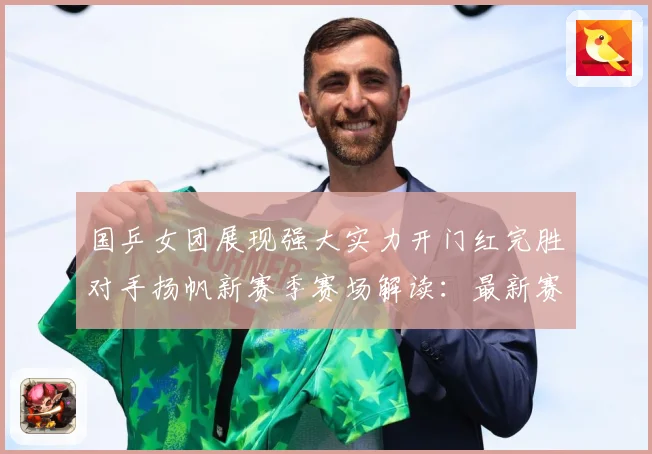 国乒女团展现强大实力开门红完胜对手扬帆新赛季赛场解读：最新赛事动态与深度分析