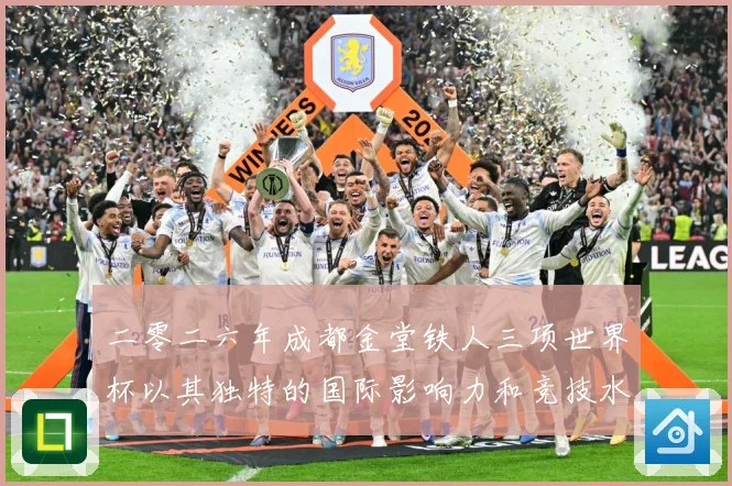 二零二六年成都金堂铁人三项世界杯以其独特的国际影响力和竞技水战术观察：最新赛事动态与深度分析