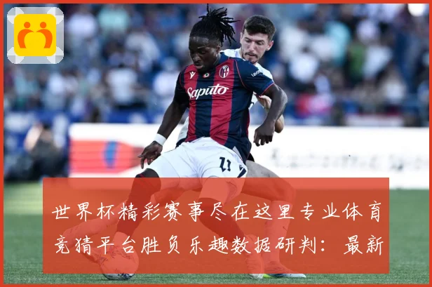 世界杯精彩赛事尽在这里专业体育竞猜平台胜负乐趣数据研判：最新赛事动态与深度分析