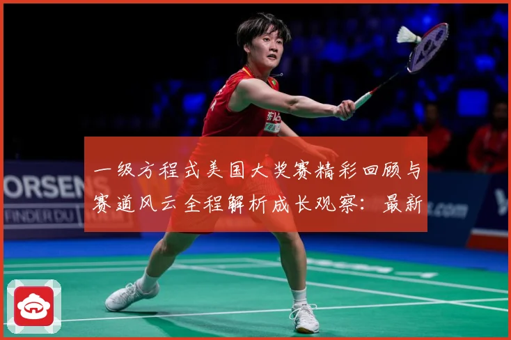 一级方程式美国大奖赛精彩回顾与赛道风云全程解析成长观察：最新赛事动态与深度分析