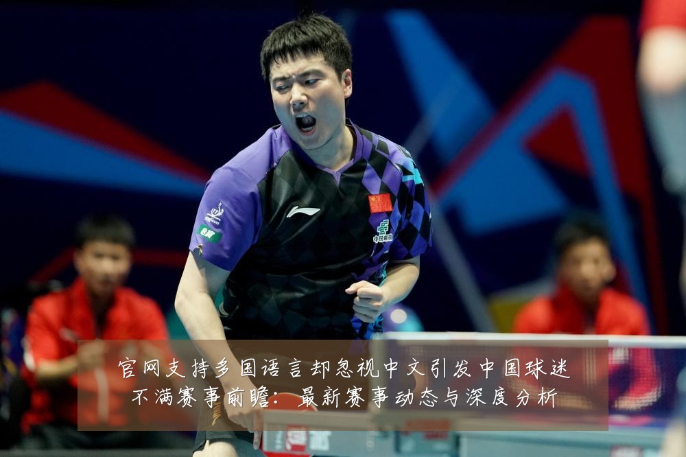 官网支持多国语言却忽视中文引发中国球迷不满赛事前瞻:最新赛事动态与深度分析