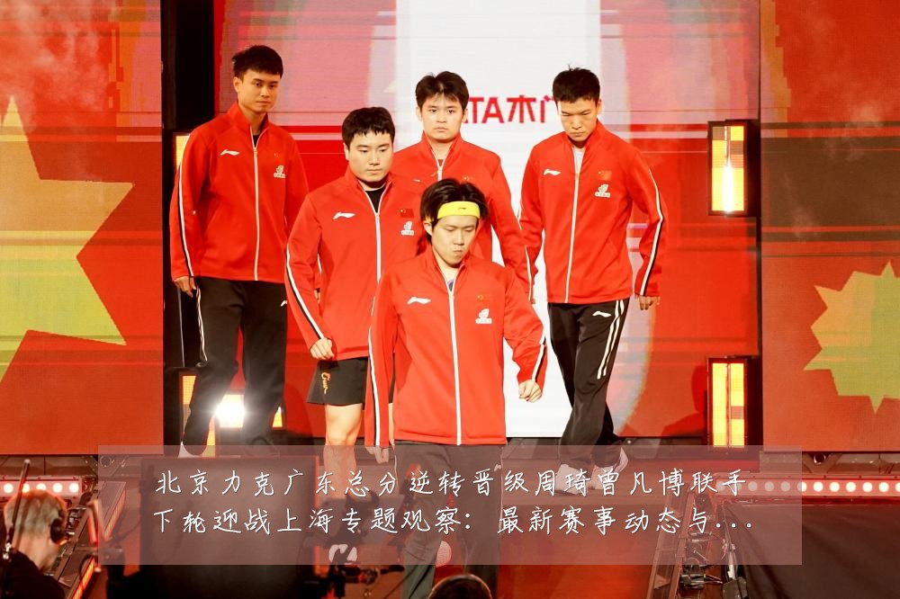 北京力克广东总分逆转晋级周琦曾凡博联手下轮迎战上海专题观察:最新赛事动态与深度分析