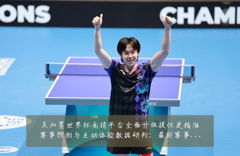 美加墨世界杯竞猜平台全面升级提供更精准赛事预测与互动体验数据研判：最新赛事动态与深度分析