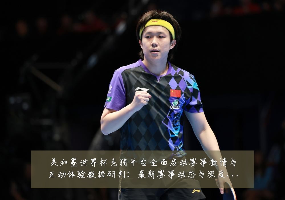 美加墨世界杯竞猜平台全面启动赛事激情与互动体验数据研判:最新赛事动态与深度分析