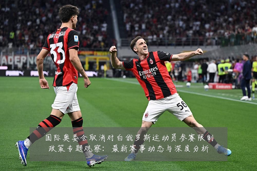 国际奥委会取消对白俄罗斯运动员参赛限制政策专题观察:最新赛事动态与深度分析