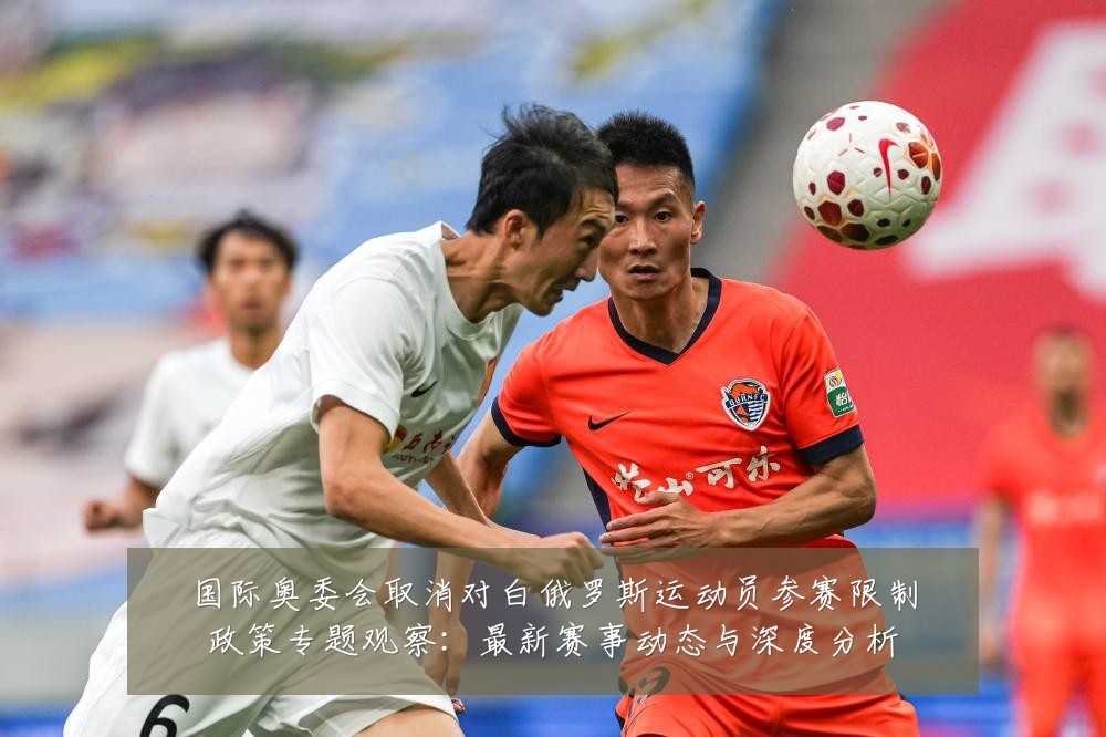 国际奥委会取消对白俄罗斯运动员参赛限制政策专题观察:最新赛事动态与深度分析