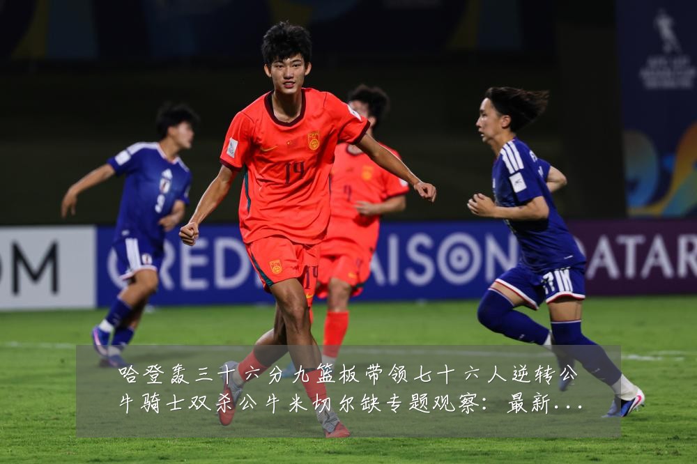 哈登轰三十六分九篮板带领七十六人逆转公牛骑士双杀公牛米切尔缺专题观察:最新赛事动态与深度分析