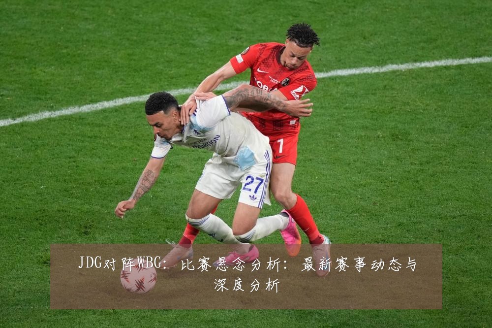 JDG对阵WBG:比赛悬念分析:最新赛事动态与深度分析